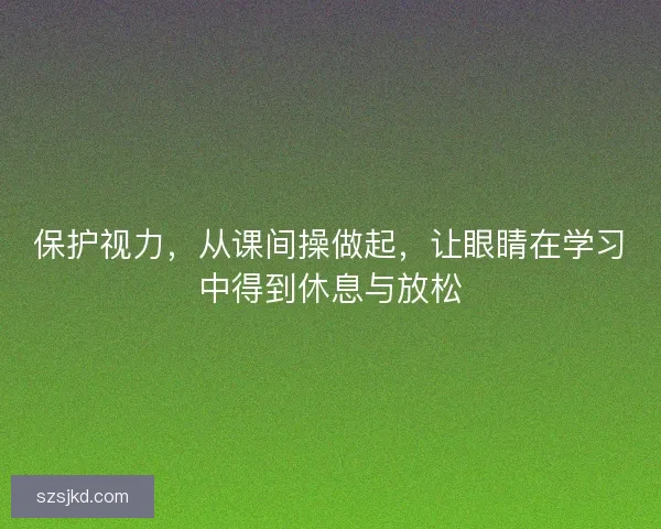 保护视力，从课间操做起，让眼睛在学习中得到休息与放松